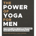 The Power of Yoga for Men: A Beginner's Guide to Building Strength, Mental Clarity and Emotional Fitness