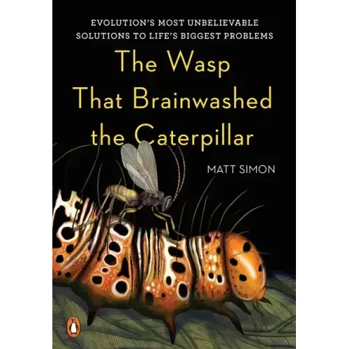 The Wasp That Brainwashed the Caterpillar: Evolution's Most Unbelievable Solutions to Life's Biggest Problems