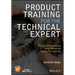 Product Training for the Technical Expert: The Art of Developing and Delivering Hands-On Learning