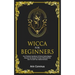 Wicca For Beginners: Your Practical Handbook Of Wicca Herbal Magick. Discover The Secrets Of Green Witchcraft And How To Craft Your Herbal Grimoire.