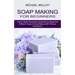 Soap Making for Beginners: How to Make Homemade Soap Bars for Beginners (Different Types of Soap Making With Pictures Illustrations)