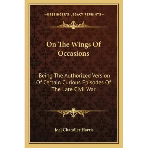 On the Wings of Occasions: Being the Authorized Version of Certain Curious Episodes of the Late Civil War