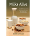 Milks Alive: 140 Delicious and Nutritions Recipes for Fresh Nut and Seed Milks