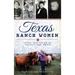 Texas Ranch Women: Three Centuries of Mettle and Moxie