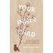Your Inner Child: Discover your inner child, what they need from you, and how they can set you free
