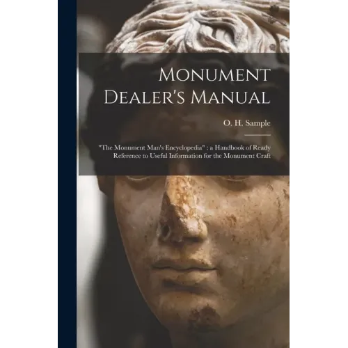 Monument Dealer's Manual: "the Monument Man's Encyclopedia" a Handbook of Ready Reference to Useful Information for the Monument Craft