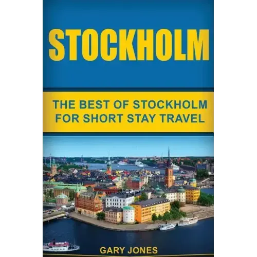 Stockholm: The Best Of Stockholm For Short Stay Travel
