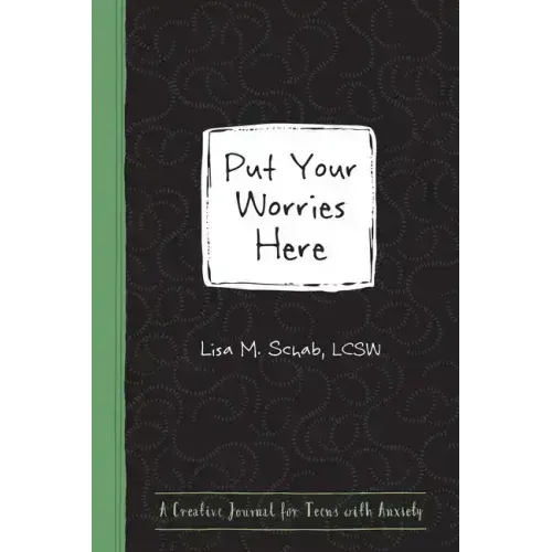 Put Your Worries Here: A Creative Journal for Teens with Anxiety