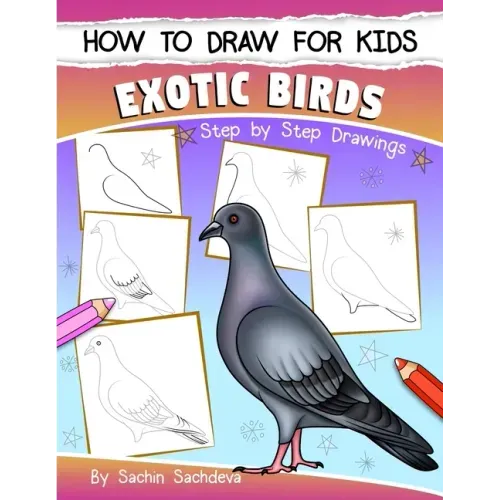 How to Draw for Kids (Exotic Birds): The Step-by-Step Guide to Draw Peacock, Sparrow, Dove, Flamingo, Parrot, Crane, Eagle, Woodpecker and Many More