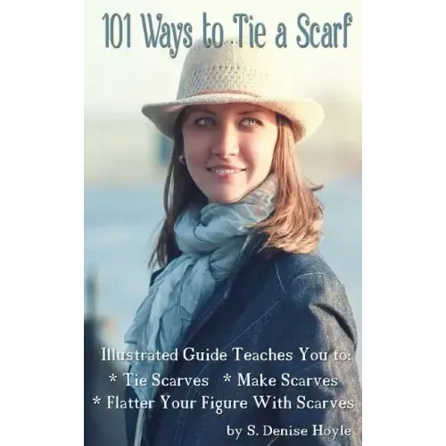 101 Ways to Tie a Scarf: Illustrated Guide Teaches You to Make Scarves, Tie Scarves & Flatter Your Figure With Scarves
