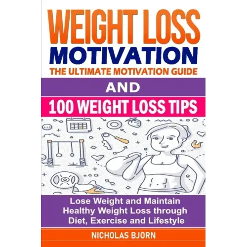 Weight Loss Motivation & 100 Weight Loss Tips: The Ultimate Motivation Guide & 100 Weight Loss Tips: Lose Weight and Maintain Healthy Weight Loss thro