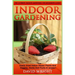 Indoor Gardening: The Ultimate Indoor Gardening For Beginners Guide! - Easily Grow Indoor House Plants And Veggies, Herbs, And Fruits In Weeks!
