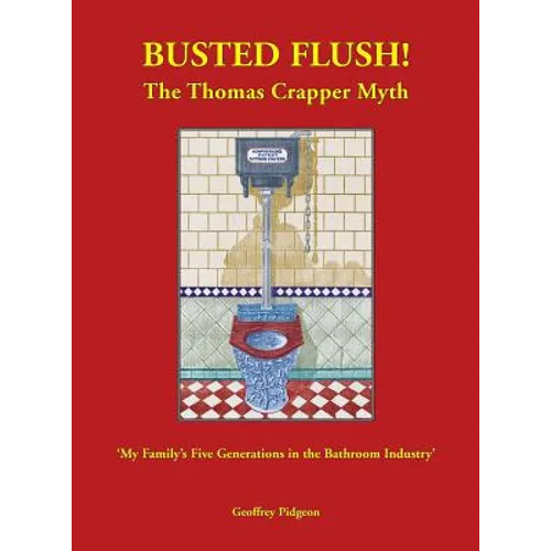 Busted Flush! The Thomas Crapper Myth 'My Family's Five Generations in the Bathroom Industry'
