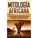 Mitología africana: Mitos fascinantes sobre dioses, diosas y criaturas legendarias de África