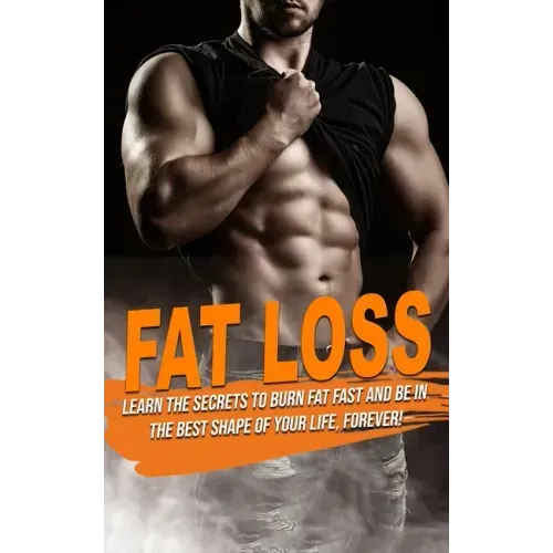 Fat Loss: learn the Secrets to Burn Fat fast and be in the best shape of Your Life, Forever!