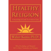 Healthy Religion: A Psychological Guide To A Mature Faith
