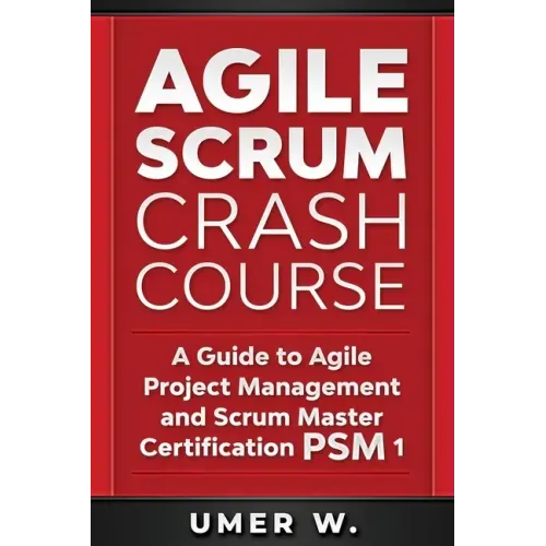 Agile Scrum Crash Course: A Guide To Agile Project Management and Scrum Master Certification PSM 1