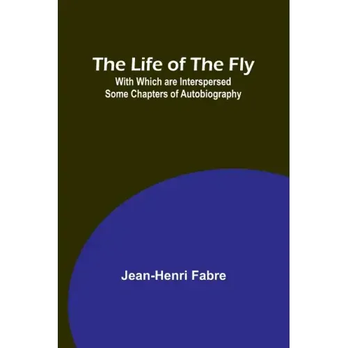 The Life of the Fly; With Which are Interspersed Some Chapters of Autobiography