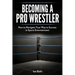 Becoming A Pro Wrestler: How to Navigate Your Way to Success in Sports Entertainment