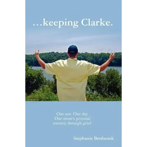 ...Keeping Clarke. One Son. One Day. One Mom's Personal Journey Through Grief.