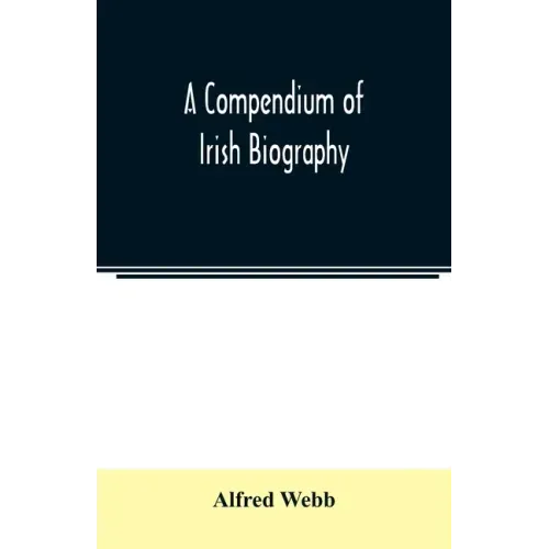 A compendium of Irish biography: comprising sketches of distinguished Irishmen, and of eminent persons connected with Ireland by office or by their wr