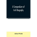 A compendium of Irish biography: comprising sketches of distinguished Irishmen, and of eminent persons connected with Ireland by office or by their wr
