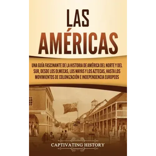 Las Américas: Una guía fascinante de la historia de América del Norte y del Sur, desde los olmecas, los mayas y los aztecas, hasta l