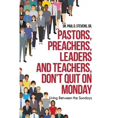 Pastors, Preachers, Leaders and Teachers, Don't Quit on Monday: Living Between the Sundays