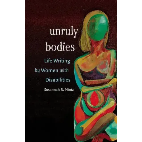 Unruly Bodies: Life Writing by Women with Disabilities
