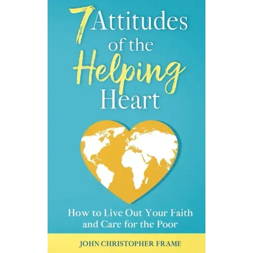 7 Attitudes of the Helping Heart: How to Live Out Your Faith and Care for the Poor