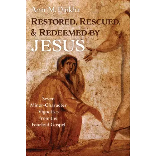 Restored, Rescued, and Redeemed by Jesus: Seven Minor-Character Vignettes from the Fourfold Gospel