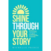 Shine Through Your Story: REKINDLE Your Purpose, IGNITE Your Light & ILLUMINATE the World by Sharing Your Story