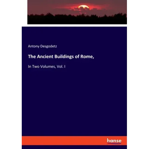 The Ancient Buildings of Rome,: In Two Volumes, Vol. I