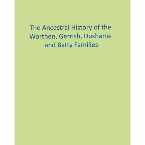 The Ancestral History of the Worthen, Gerrish, Dushame and Batty Families
