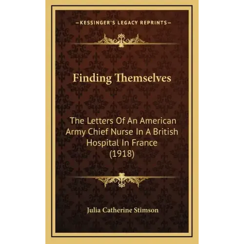 Finding Themselves: The Letters Of An American Army Chief Nurse In A British Hospital In France (1918)