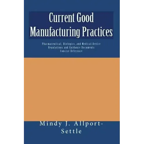 Current Good Manufacturing Practices: Pharmaceutical, Biologics, and Medical Device Regulations and Guidance Documents Concise Reference