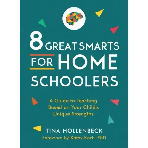 8 Great Smarts for Homeschoolers: A Guide to Teaching Based on Your Child's Unique Strengths