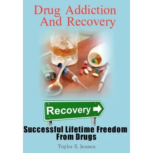 Drug Addiction And Recovery: Successful Lifetime Freedom From Drugs