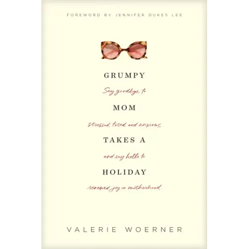 Grumpy Mom Takes a Holiday: Say Goodbye to Stressed, Tired, and Anxious, and Say Hello to Renewed Joy in Motherhood