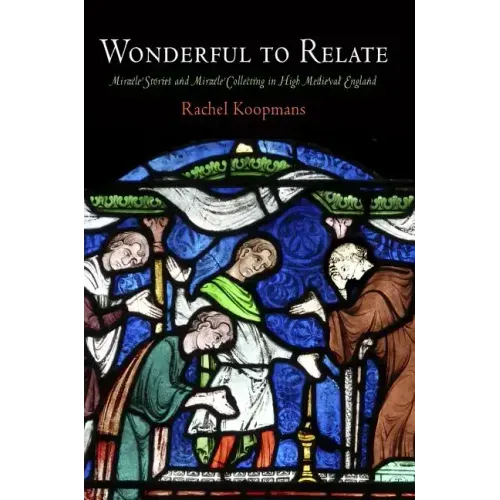 Wonderful to Relate: Miracle Stories and Miracle Collecting in High Medieval England