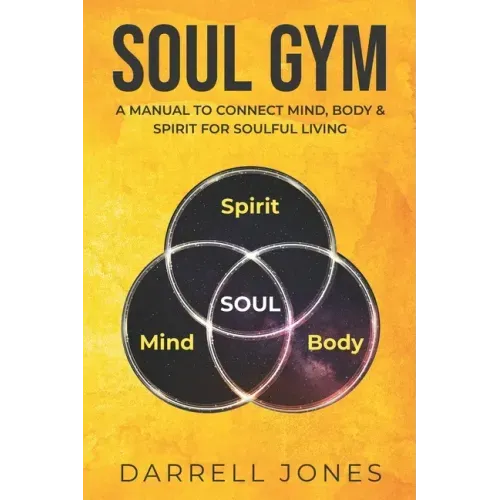 Soul Gym: A Manual for Soulful Living: Connecting Mind, Body & Spirit
