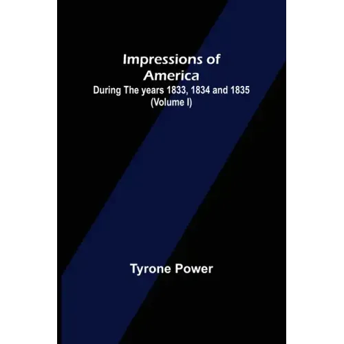 Impressions of America; During the years 1833, 1834 and 1835. (Volume I)