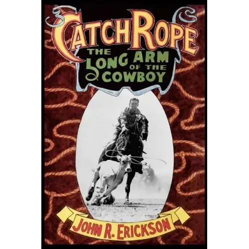 Catch Rope: The Long Arm of the Cowboy: The History and Evolution of Ranch Roping