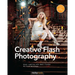 Creative Flash Photography: Great Lighting with Small Flashes: 40 Flash Workshops