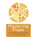 Mastering Pizza: The Ultimate Practical Guide Easy Pizza Recipes From Around The Pizza World Pizza: What Topping To Put On A Pizza