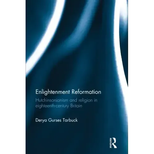 Enlightenment Reformation: Hutchinsonianism and Religion in Eighteenth-Century Britain