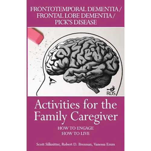 Activities for the Family Caregiver: Frontal Temporal Dementia / Frontal Lobe Dementia / Pick's Disease: How to Engage / How to Live