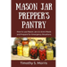Mason Jar Prepper's Pantry: How to use Mason Jars to store Meals and Prepare for Emergency Situations
