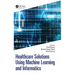 Healthcare Solutions Using Machine Learning and Informatics
