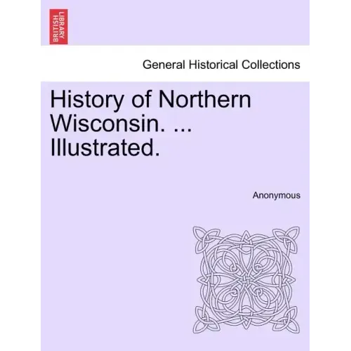 History of Northern Wisconsin. ... Illustrated.